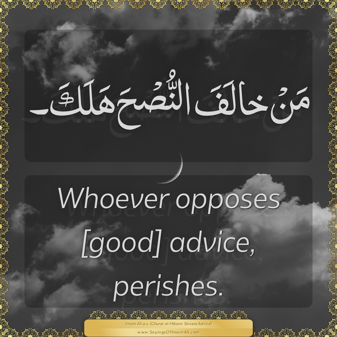 Whoever opposes [good] advice, perishes.